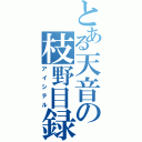 とある天音の枝野目録（アイシテル）