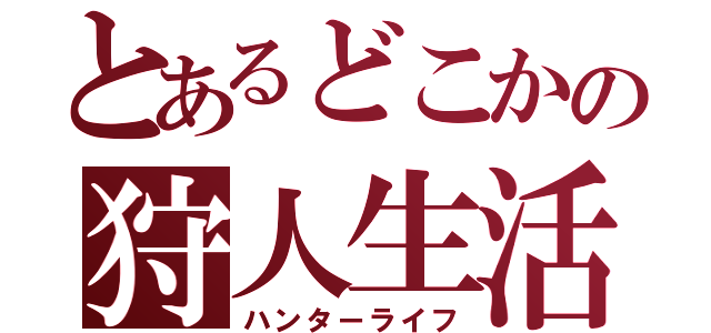 とあるどこかの狩人生活（ハンターライフ）