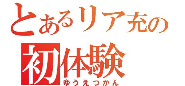 とあるリア充の初体験（ゆうえつかん）