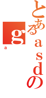 とあるａｓｄのｇ（ａ）