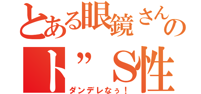 とある眼鏡さんのト”Ｓ性（ダンデレなぅ！）