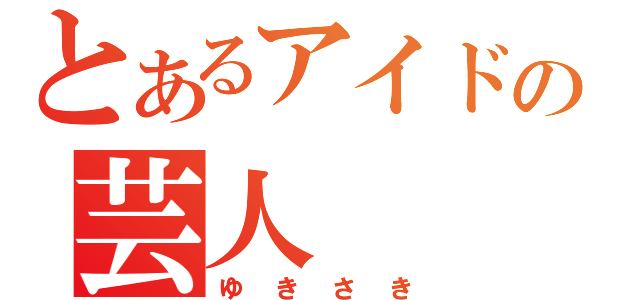 とあるアイドルの芸人（ゆきさき）