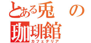 とある兎の珈琲館（カフェテリア）