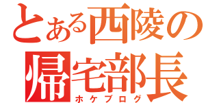 とある西陵の帰宅部長（ホケブログ）