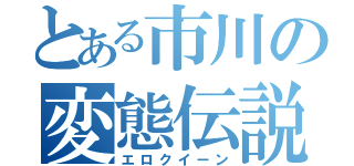 とある市川の変態伝説（エロクイーン）