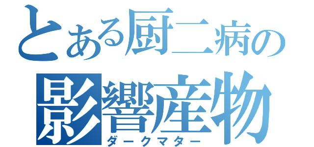 とある厨二病の影響産物（ダークマター）