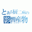 とある厨二病の影響産物（ダークマター）