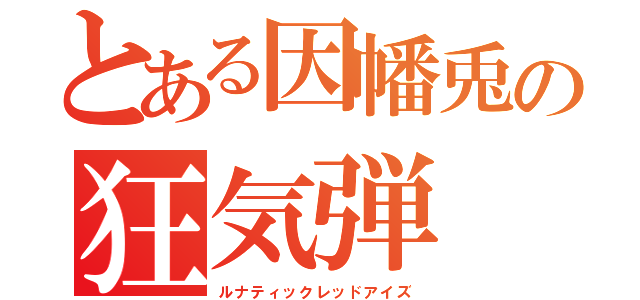 とある因幡兎の狂気弾（ルナティックレッドアイズ）