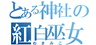 とある神社の紅白巫女（わきみこ）