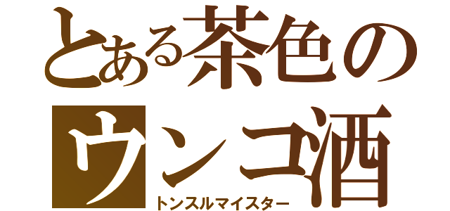 とある茶色のウンコ酒（トンスルマイスター）