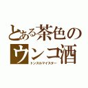 とある茶色のウンコ酒（トンスルマイスター）