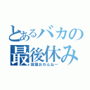 とあるバカの最後休み（宿題おわんねー）