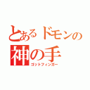 とあるドモンの神の手（ゴットフィンガー）