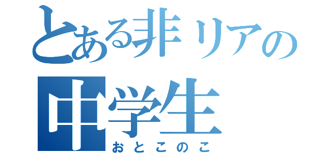 とある非リアの中学生（おとこのこ）