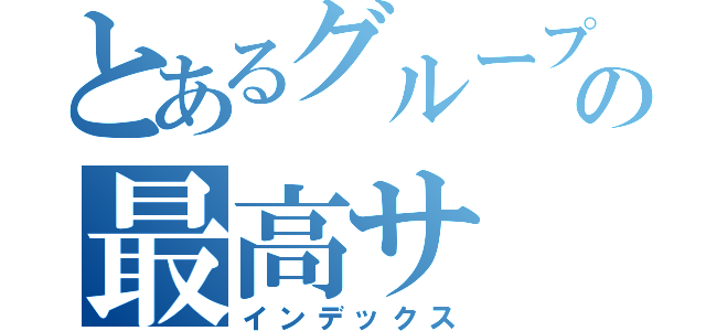 とあるグループの最高サ（インデックス）