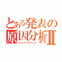 とある発表の原因分析Ⅱ（リコンストラクション）