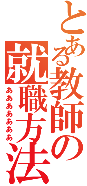 とある教師の就職方法Ⅱ（あああああああ）