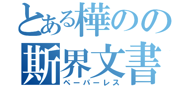 とある樺のの斯界文書（ペーパーレス）