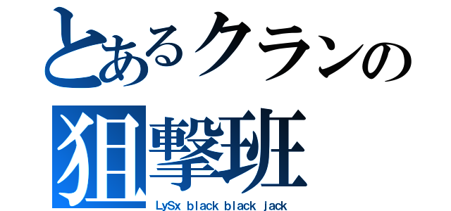 とあるクランの狙撃班（ＬｙＳｘ ｂｌａｃｋ ｂｌａｃｋ ｊａｃｋ）