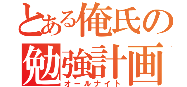 とある俺氏の勉強計画（オールナイト）