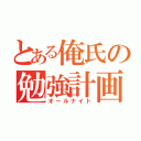 とある俺氏の勉強計画（オールナイト）