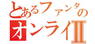 とあるファンタシースタのオンラインⅡ（）