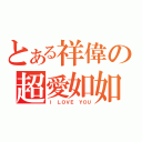 とある祥偉の超愛如如（Ｉ ＬＯＶＥ ＹＯＵ）