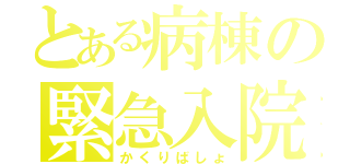 とある病棟の緊急入院（かくりばしょ）