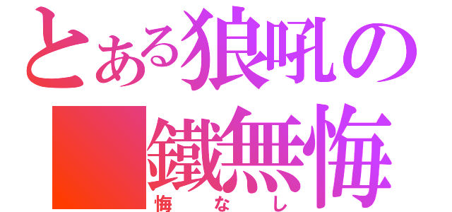 とある狼吼の 鐵無悔（悔なし）