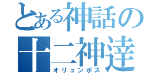 とある神話の十二神逹（オリュンポス）