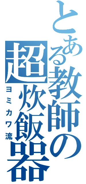 とある教師の超炊飯器（ヨミカワ流）