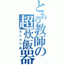 とある教師の超炊飯器（ヨミカワ流）