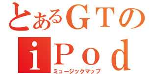 とあるＧＴのｉＰｏｄ（ミュージックマップ）