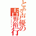 とある声優の吉野裕行（ランチパック）