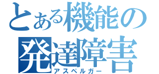 とある機能の発達障害（アスペルガー）