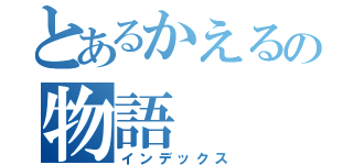 とあるかえるの物語（インデックス）