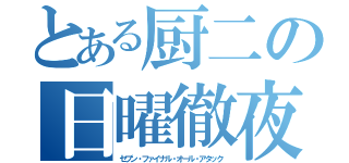 とある厨二の日曜徹夜（セブン・ファイナル・オール・アタック）