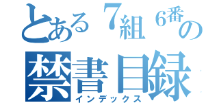 とある７組６番の禁書目録（インデックス）