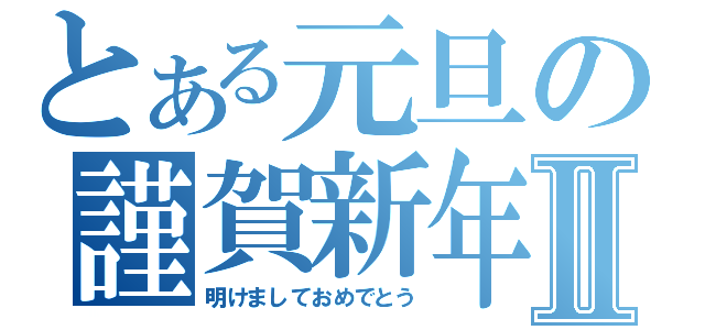 とある元旦の謹賀新年Ⅱ（明けましておめでとう）