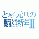 とある元旦の謹賀新年Ⅱ（明けましておめでとう）