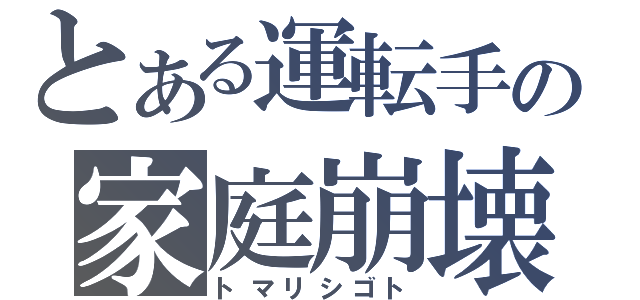 とある運転手の家庭崩壊（トマリシゴト）