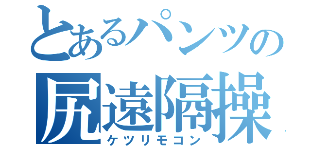 とあるパンツの尻遠隔操作機（ケツリモコン）