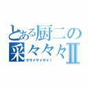 とある厨二の采々々々Ⅱ（ササイサイサイ！）