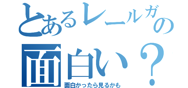 とあるレールガンの面白い？（面白かったら見るかも）