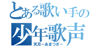 とある歌い手の少年歌声（天月－あまつき－）