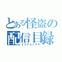 とある怪盗の配信目録（イリアムックス）