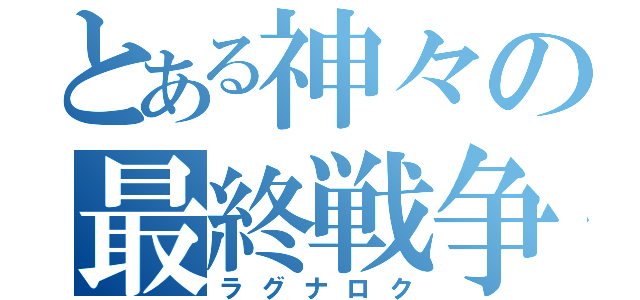 とある神々の最終戦争（ラグナロク）