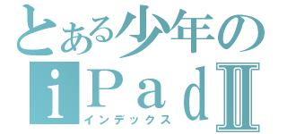 とある少年のｉＰａｄⅡ（インデックス）