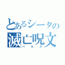 とあるシータの滅亡呪文（バルス）