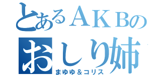 とあるＡＫＢのおしり姉妹（まゆゆ＆コリス）